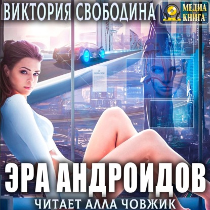 Виктория Дмитриевна Свободина - Эра андроидов