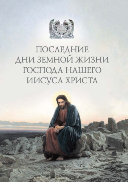 Группа авторов - Последние дни земной жизни Господа нашего Иисуса Христа: «Я с вами до скончания века…»