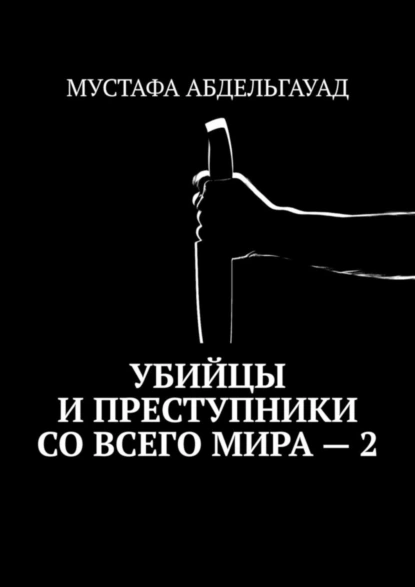 Обложка книги Убийцы и преступники со всего мира – 2, Мустафа Абдельгауад