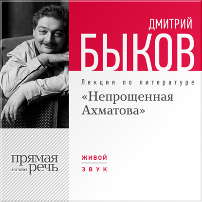 Дмитрий Быков — Лекция «Непрощенная Ахматова»