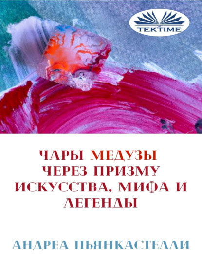 Андреа Пьянкастелли - Чары Медузы Через Призму Искусства, Мифа И Легенды