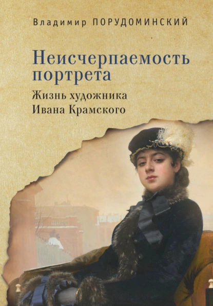 Обложка книги Неисчерпаемость портрета. Жизнь художника Ивана Крамского, Владимир Порудоминский