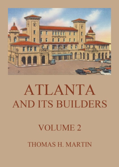 Thomas H. Martin - Atlanta And Its Builders, Vol. 2 - A Comprehensive History Of The Gate City Of The South