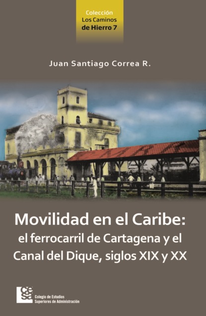 Juan Santiago Correa Restrepo - Movilidad en el Caribe: el ferrocarril de Cartagena y el Canal del Dique, siglos XIX y XX