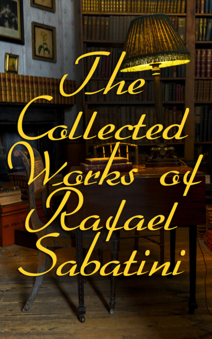 Rafael Sabatini - The Collected Works of Rafael Sabatini