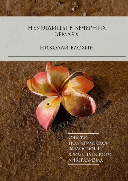 Николай Блохин - Неурядицы в вечерних землях. Очерки политической философии христианского либерализма