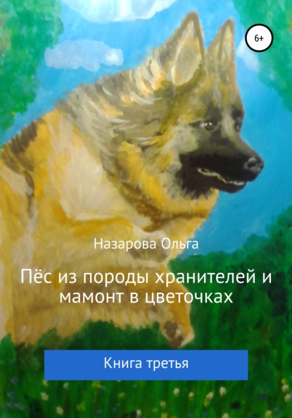 Ольга Станиславовна Назарова - Пёс из породы хранителей и мамонт в цветочках. Книга третья