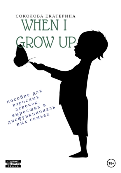 Обложка книги When I grow up. Пособие для взрослых девочек из дисфункциональных семей, Екатерина Алексеевна Соколова