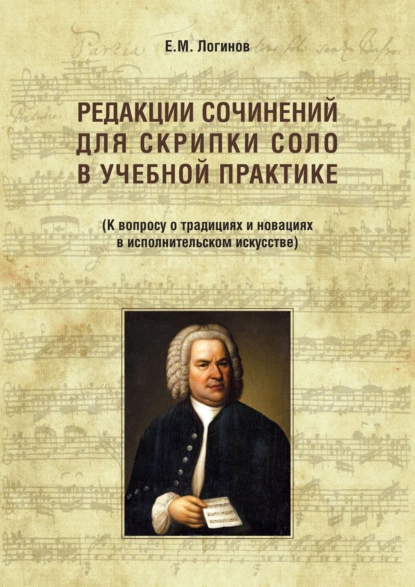 Обложка книги Редакции сочинений для скрипки соло в учебной практике. К вопросу о традициях и новациях в исполнительском искусстве, Евгений Логинов