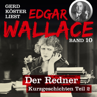 Edgar Wallace - Der Redner - Gerd Köster liest Edgar Wallace - Kurzgeschichten Teil 2, Band 10 (Ungekürzt)