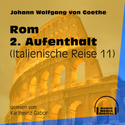 Johann Wolfgang von Goethe - Rom 2. Aufenthalt - Italienische Reise, Teil 11 (Ungekürzt)