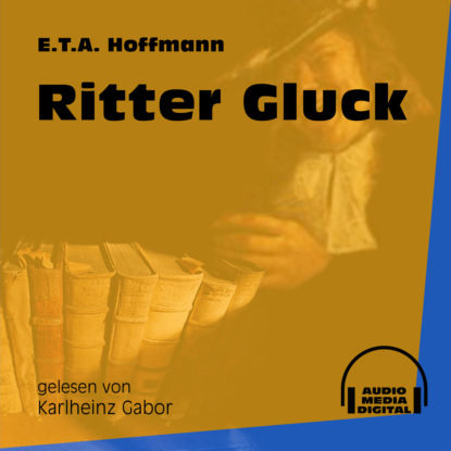 Ernst Theodor Amadeus Hoffmann - Ritter Gluck (Ungekürzt)