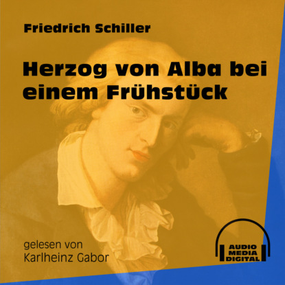 Friedrich Schiller - Herzog von Alba bei einem Frühstück (Ungekürzt)
