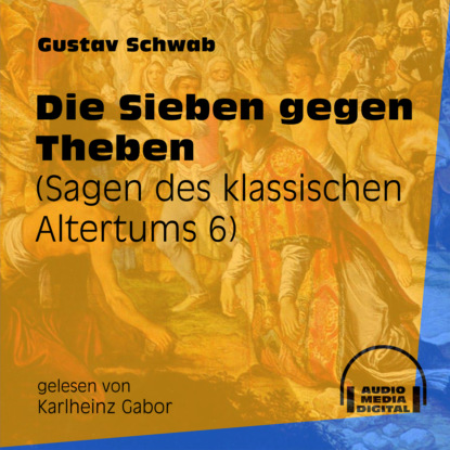 Gustav  Schwab - Die Sieben gegen Theben - Sagen des klassischen Altertums, Teil 6 (Ungekürzt)