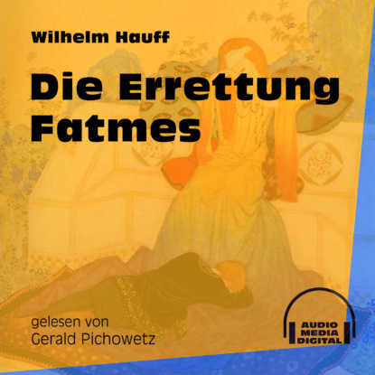 Вильгельм Гауф - Die Errettung Fatmes (Ungekürzt)