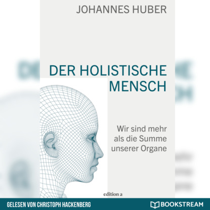 Johannes Huber - Der holistische Mensch - Wir sind mehr als die Summe unserer Organe (Ungekürzt)