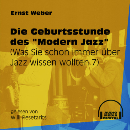 Ernst Weber - Die Geburtsstunde des "Modern Jazz" - Was Sie schon immer über Jazz wissen wollten, Folge 7 (Ungekürzt)