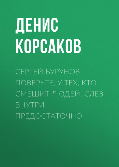 Сергей БУРУНОВ: Поверьте, у тех, кто смешит людей, слез внутри предостаточно