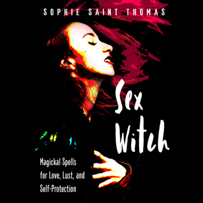 Sex Witch - Magickal Spells for Love, Lust, and Self-Protection (Unabridged) - Sophie Saint Thomas