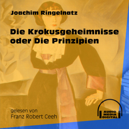 Joachim  Ringelnatz - Die Krokusgeheimnisse oder Die Prinzipien (Ungekürzt)