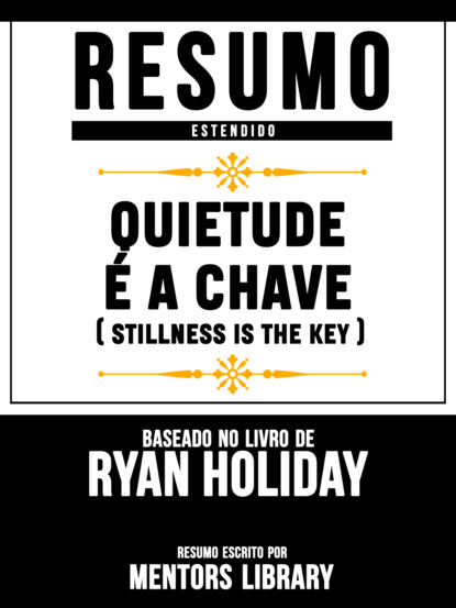 Mentors Library - Resumo Estendido: Quietude É A Chave (Stillness Is The Key) - Baseado No Livro De Ryan Holiday