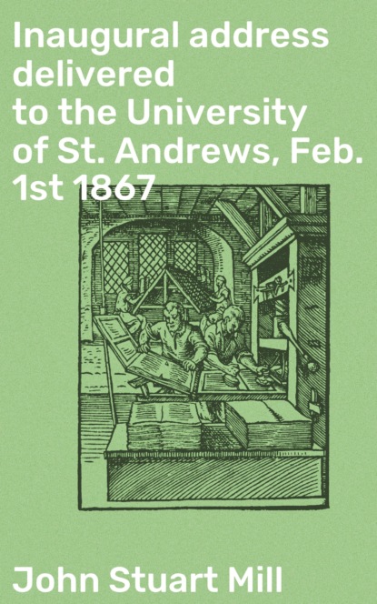 John Stuart Mill - Inaugural address delivered to the University of St. Andrews, Feb. 1st 1867