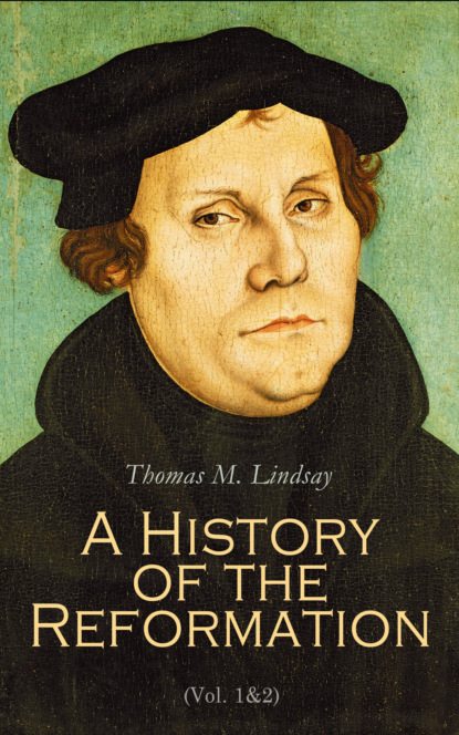 Thomas M. Lindsay - A History of the Reformation (Vol. 1&2)