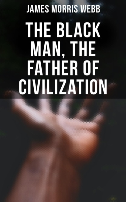 James Morris Webb - The Black Man, the Father of Civilization