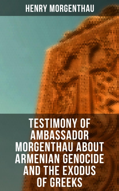 Henry Morgenthau Morgenthau - Testimony of Ambassador Morgenthau about Armenian Genocide and the Exodus of Greeks