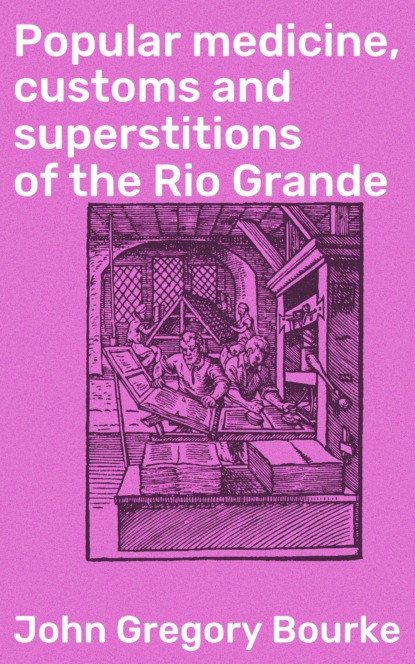 John Gregory Bourke - Popular medicine, customs and superstitions of the Rio Grande