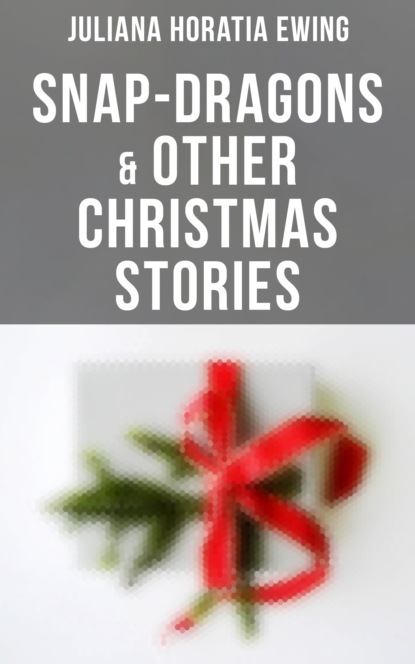 Juliana Horatia Ewing - Snap-Dragons & Other Christmas Stories