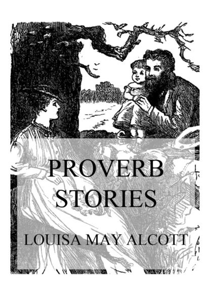 Louisa May Alcott - Proverb Stories