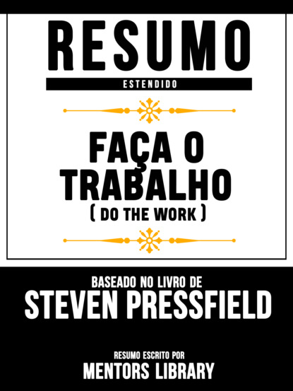 Mentors Library - Resumo Estendido: Faça O Trabalho (Do The Work) - Baseado No Livro De Steven Pressfield