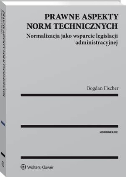

Prawne aspekty norm technicznych. Normalizacja jako wsparcie legislacji administracyjnej