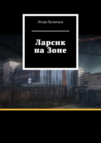 Обложка книги Ларсик на Зоне, Игорь Кузнецов