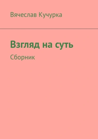 Обложка книги Взгляд на суть. Сборник, Вячеслав Федорович Кучурка