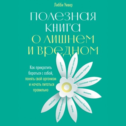 Аудиокнига Либби Уивер - Полезная книга о лишнем и вредном. Как прекратить бороться с собой, понять свой организм и начать питаться правильно