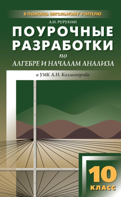 Обложка книги Поурочные разработки по алгебре и началам анализа. 10 класс (к УМК А. Н. Колмогорова и др.), А. Н. Рурукин