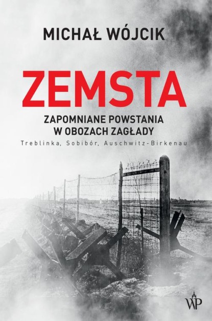 Michał Wójcik - Zemsta. Zapomniane powstania w obozach Zagłady: Treblinka, Sobibór, Auschwitz-Birkenau