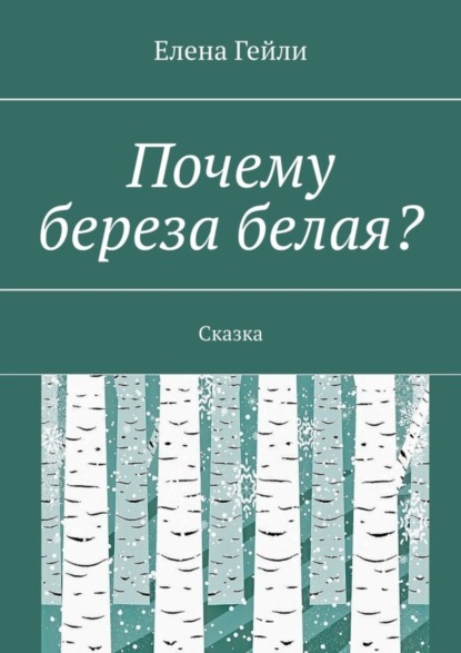 Елена Гейли - Почему береза белая? Сказка