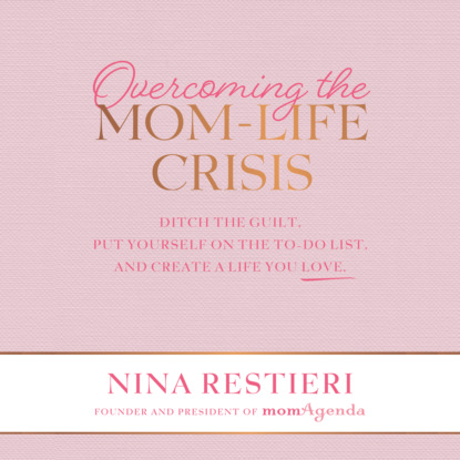 Overcoming the Mom-Life Crisis - Ditch the Guilt, Put Yourself on the To-Do List, and Create a Life You Love (Unabridged) (Nina Restieri). 