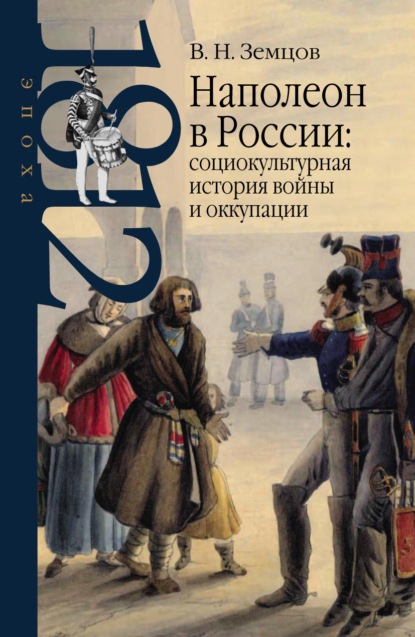 Владимир Николаевич Земцов - Наполеон в России: социокультурная история войны и оккупации