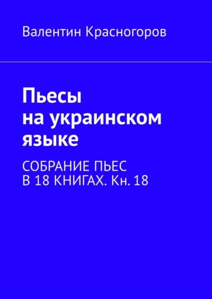 Валентин Красногоров - Пьесы на украинском языке. Собрание пьес в 18 книгах. Кн. 18