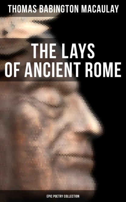 Томас Бабингтон Маколей - The Lays of Ancient Rome (Epic Poetry Collection)