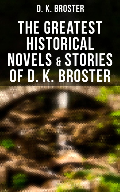 D. K. Broster - The Greatest Historical Novels & Stories of D. K. Broster