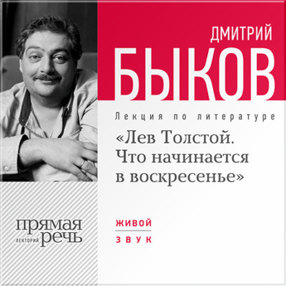 Дмитрий Быков — Лекция «Лев Толстой. Что начинается в воскресенье»