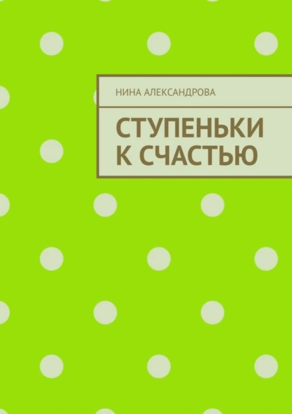 Обложка книги Ступеньки к счастью, Нина Александрова