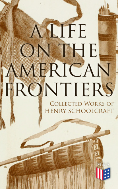 Henry Rowe Schoolcraft - A Life on the American Frontiers: Collected Works of Henry Schoolcraft