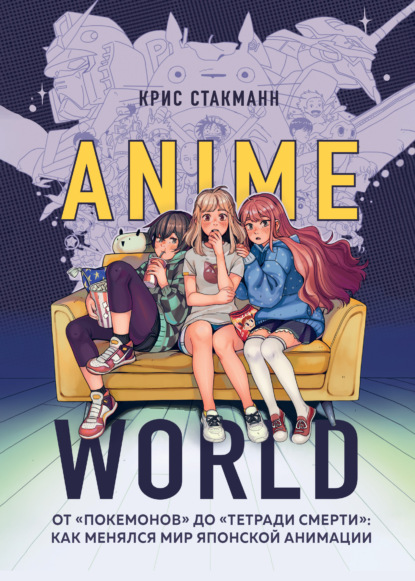 Крис Стакманн - Anime World. От «Покемонов» до «Тетради смерти»: как менялся мир японской анимации