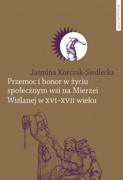 Jaśmina Korczak-Siedlecka - Przemoc i honor w życiu społecznym wsi na Mierzei Wiślanej w XVI-XVII wieku